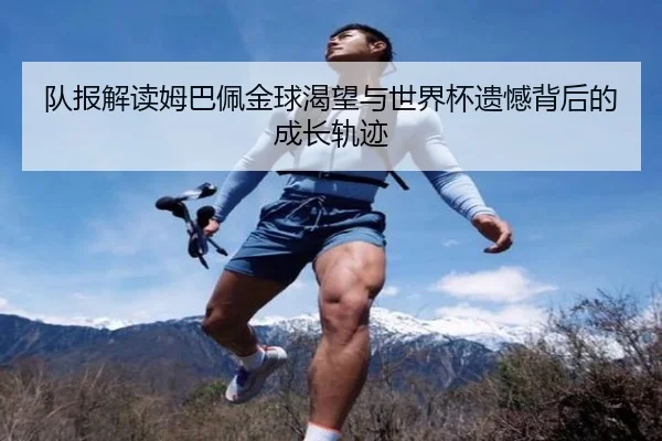 队报解读姆巴佩金球渴望与世界杯遗憾背后的成长轨迹 - RAYESPORTS