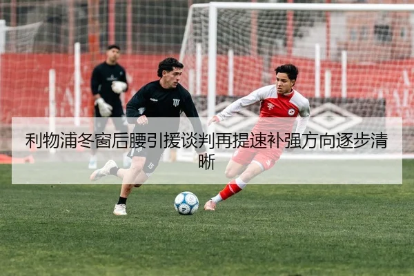利物浦冬窗后腰引援谈判再提速补强方向逐步清晰 - RAYESPORTS